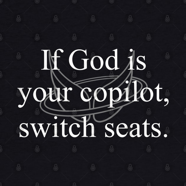 If God is your copilot, switch seats. by earth angel